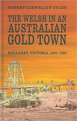 The Welsh in an Australian Gold Town: Ballarat, Victoria 1850-1900 Robert Llewellyn Tyler