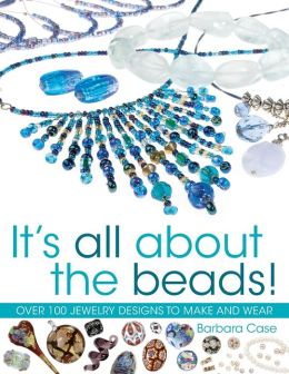 It's All About the Beads: Over 100 Designs to Make and Wear
