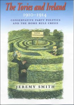 The Tories and Ireland, 1910-1914: Conservative Party Politics and the Home Rule Crisis