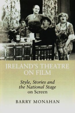 Ireland's Theatre on Film: Style, Stories and the National Stage on Screen Barry Monahan