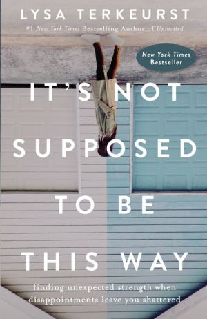 Book It's Not Supposed to Be This Way: Finding Unexpected Strength When Disappointments Leave You Shattered