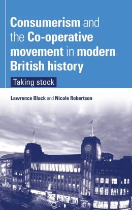 Consumerism and the Co-operative Movement in Modern British History: Taking Stock Lawrence Black and Nicole Robertson