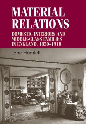 Material relations: Domestic interiors and middle-class families in England, 18501910