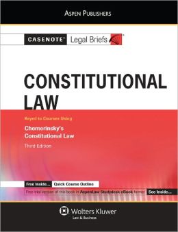 Casenotes Legal Briefs: Constitutional Law, Keyed to Chemerinsky's Constitutional Law, 3rd Ed.