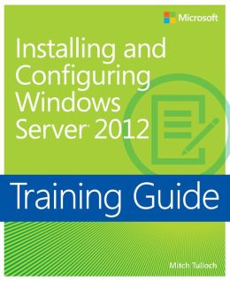 Training Guide: Installing and Configuring Windows Server 2012