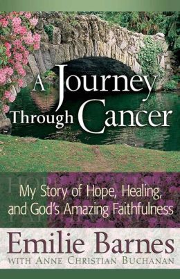 A Journey Through Cancer: My Story of Hope, Healing, and God's Amazing Faithfulness Emilie Barnes and Anne Christian Buchanan