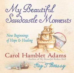 My Beautiful Sandcastle Moments: New Beginnings of Hope and Healing Carol Hamblet Adams and Gay Talbott Boassy