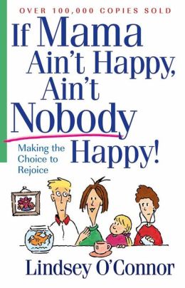 If Mama Ain't Happy, Ain't Nobody Happy!: Making the Choice to Rejoice Lindsey O'Connor
