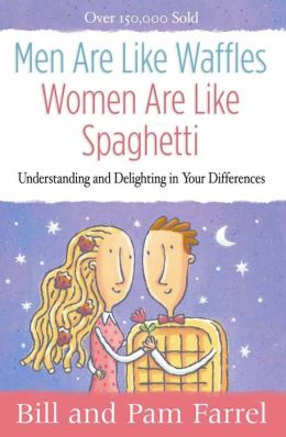Men Are Like Waffles--Women Are Like Spaghetti: Understanding and Delighting in Your Differences Bill Farrel and Pam Farrel