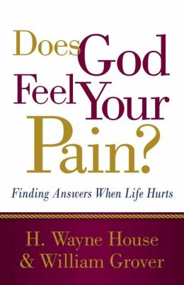 Does God Feel Your Pain?: Finding Answers When Life Hurts H. Wayne House and William Grover