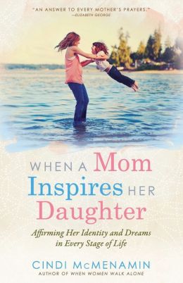 When a Mom Inspires Her Daughter: Affirming Her Identity and Dreams in Every Stage of Life Cindi McMenamin