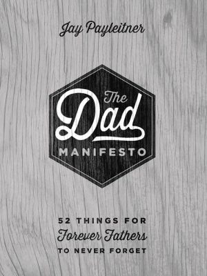The Dad Manifesto: 52 Things for Forever Fathers to Never Forget