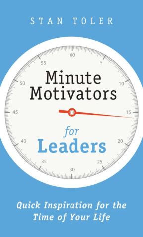 Minute Motivators for Leaders: Quick Inspirations for the Time of Your Life
