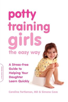 Potty Training Girls the Easy Way: A Stress-Free Guide to Helping Your Daughter Learn Quickly Caroline Fertleman and Simone Cave