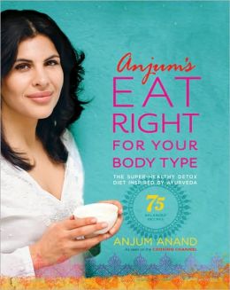 Anjum's Eat Right for Your Body Type: The Super-Healthy Detox Diet Inspired by Ayurveda