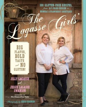 The Lagasse Girls' Big Flavor, Bold Taste--and No Gluten!: 100 Gluten-Free Recipes from EJ's Fried Chicken to Momma's Strawberry Shortcake