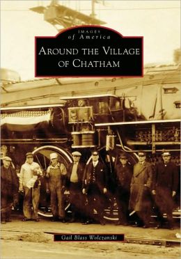 Around the Village of Chatham (Images of America) (Images of America (Arcadia Publishing)) Gail Blass Wolczanski