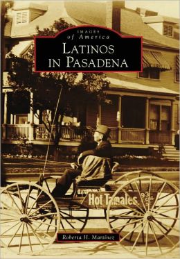 Latinos in Pasadena (CA) (Images of America) (Images of America (Arcadia Publishing)) Roberta H. Martinez