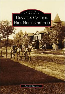 Denver's Capitol Hill Neighborhood (Images of America) (Images of America (Arcadia Publishing)) Amy B. Zimmer
