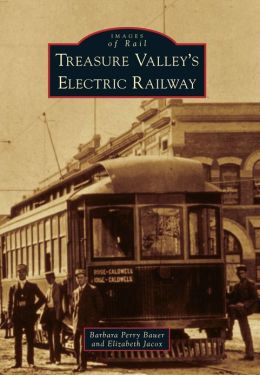 Treasure Valley's Electric Railway (Images of Rail) Barbara Perry Bauer and Elizabeth Jacox