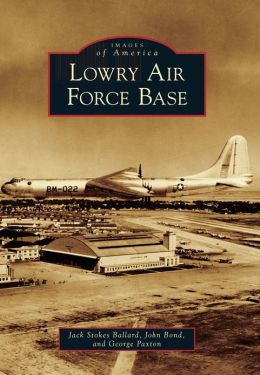 Lowry Air Force Bace (Images of America) Jack Stokes Ballard, John Bond and George Paxton