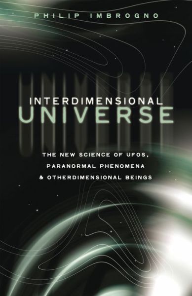 Interdimensional Universe: The New Science of UFOs, Paranormal Phenomena and Otherdimensional Beings