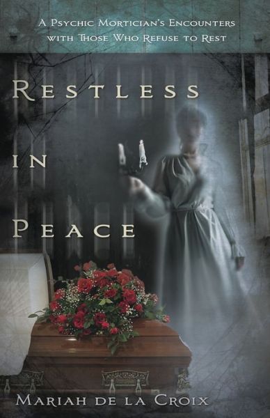 Restless in Peace: A Psychic Mortician's Encounters with Those Who Refuse to Rest