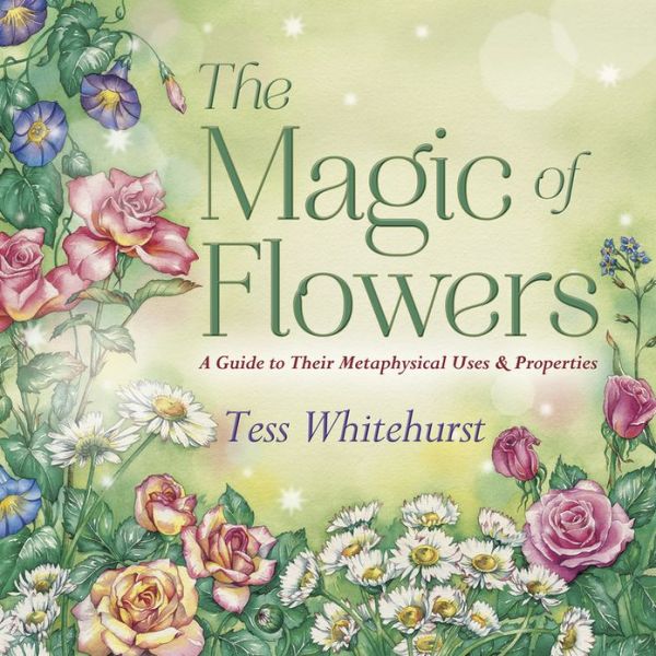 The Magic of Flowers: A Guide to Their Metaphysical Uses and Properties
