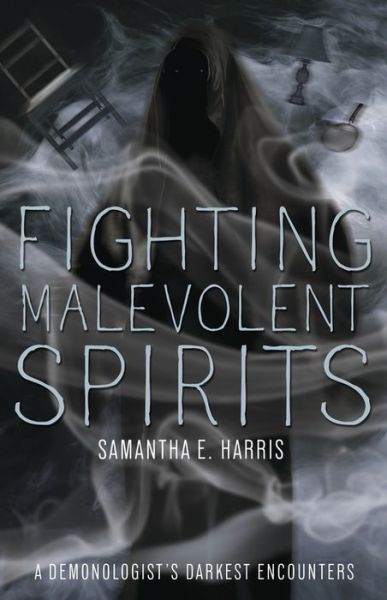 Fighting Malevolent Spirits: A Demonologist's Darkest Encounters