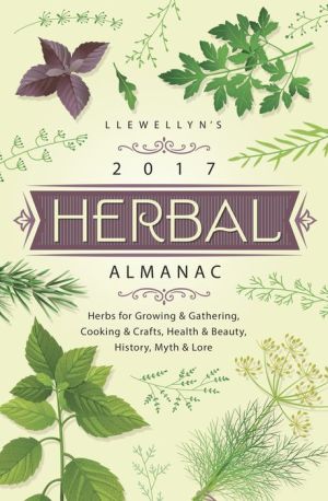 Llewellyn's 2017 Herbal Almanac: Herbs for Growing & Gathering, Cooking & Crafts, Health & Beauty, History, Myth & Lore