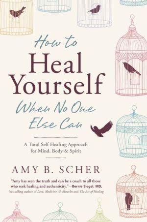 How to Heal Yourself When No One Else Can: A Total Self-Healing Approach for Mind, Body, and Spirit