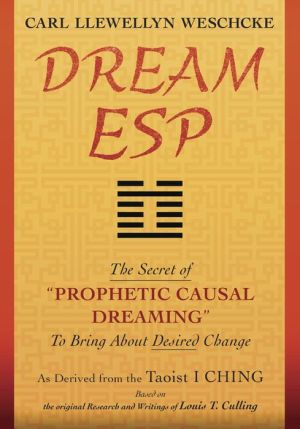 Dream ESP: The Secret of ?PROPHETIC CAUSAL DREAMING? To Bring About Desired Change Derived from the Taoist I CHING
