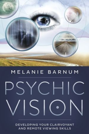 Psychic Vision: Developing Your Clairvoyant & Remote Viewing Skills