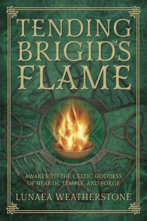 Tending Brigid's Flame: Awaken to the Celtic Goddess of the Hearth, Temple, and Forge