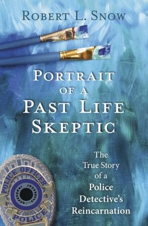 Portrait of a Past-Life Skeptic: The True Story of A Police Detective's Reincarnation