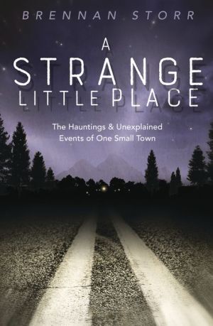 A Strange Little Place: The Hauntings & Unexplained Events of One Small Town