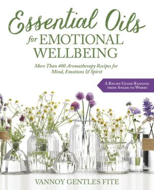 Book Essential Oils for Emotional Wellbeing: More Than 400 Aromatherapy Recipes for Mind, Emotions & Spirit
