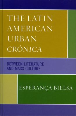 The Latin American Urban Cr&oacutenica: Between Literature and Mass Culture Esperanca Bielsa