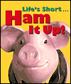 Life's Short . . . Ham It Up!
