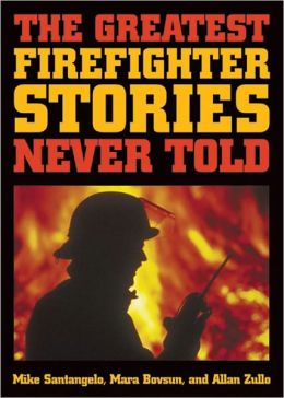 The Greatest Firefighter Stories Never Told Allan Zullo