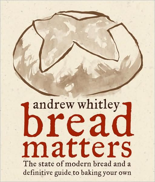 Bread Matters: The State of Modern Bread and a Definitive Guide to Baking Your Own