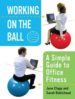 Working On the Ball: A Simple Guide to Office Fitness Jane Clapp and Sarah Robichaud