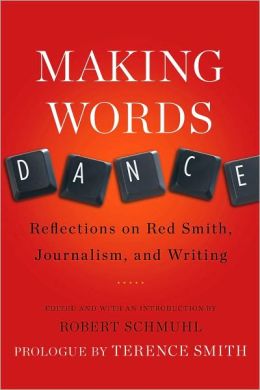 Making Words Dance: Reflections on Red Smith, Journalism, and Writing Robert Schmuhl and Terence Smith