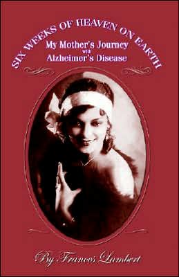 Six Weeks of Heaven on Earth: My Mother's Journey With Alzhemier's Disease