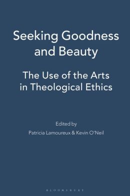 Seeking Goodness and Beauty: The Use of the Arts in Theological Ethics (The Communication, Culture and Theology Series)