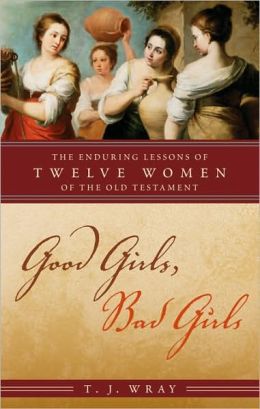 Good Girls, Bad Girls: The Enduring Lessons of Twelve Women of the Old Testament