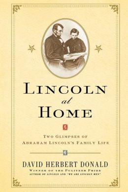 Lincoln At Home: Two Glimpses Of Abraham Lincolns Family Life David Herbert Donald