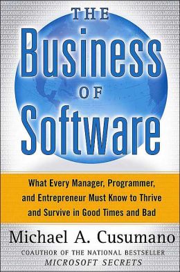 The Business of Software: What Every Manager, Programmer, and Entrepreneur Must Know to Thrive and Survive in Good Times and Bad Michael A. Cusumano