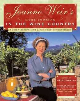 Joanne Weir's More Cooking in the Wine Country: 100 New Recipes for Living and Entertaining Joanne Weir