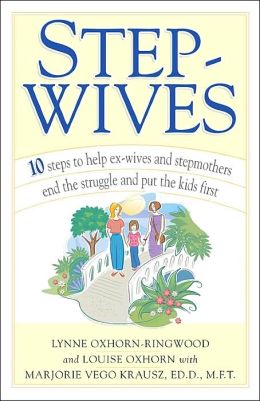 Step-Wives: 10 Steps to Help Ex-wives and Stepmothers End the Struggle and Put the Kids First